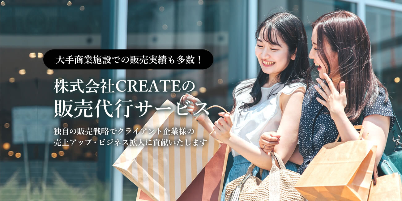 大手商業施設での販売実績も多数！株式会社CREATEの販売代行サービス 独自の販売戦略でクライアント企業様の売上アップ・ビジネス拡大に貢献いたします